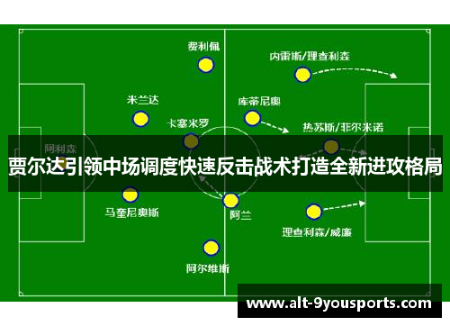 贾尔达引领中场调度快速反击战术打造全新进攻格局