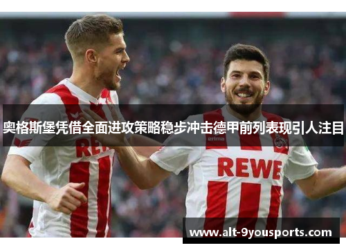 奥格斯堡凭借全面进攻策略稳步冲击德甲前列表现引人注目