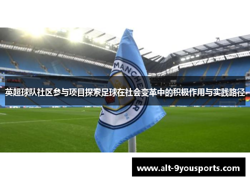 英超球队社区参与项目探索足球在社会变革中的积极作用与实践路径