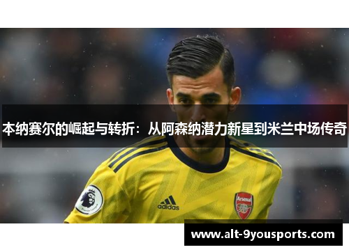 本纳赛尔的崛起与转折：从阿森纳潜力新星到米兰中场传奇