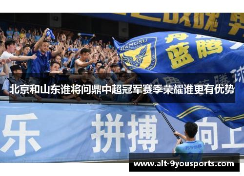 北京和山东谁将问鼎中超冠军赛季荣耀谁更有优势