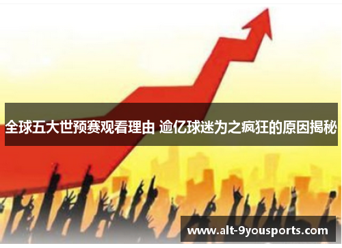 全球五大世预赛观看理由 逾亿球迷为之疯狂的原因揭秘
