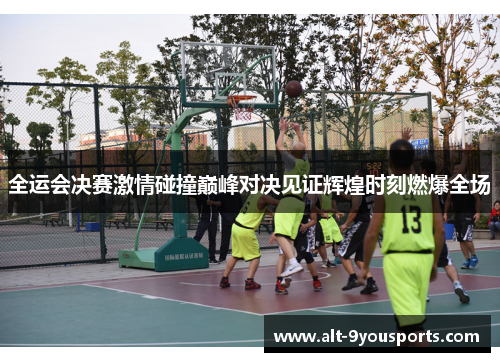 全运会决赛激情碰撞巅峰对决见证辉煌时刻燃爆全场