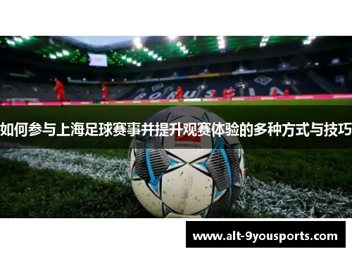 如何参与上海足球赛事并提升观赛体验的多种方式与技巧