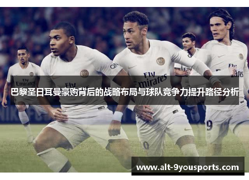 巴黎圣日耳曼豪购背后的战略布局与球队竞争力提升路径分析