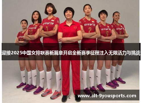 迎接2025中国女排联赛新篇章开启全新赛季征程注入无限活力与挑战