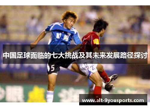 中国足球面临的七大挑战及其未来发展路径探讨