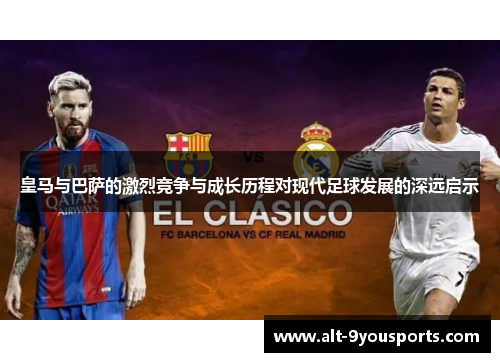 皇马与巴萨的激烈竞争与成长历程对现代足球发展的深远启示