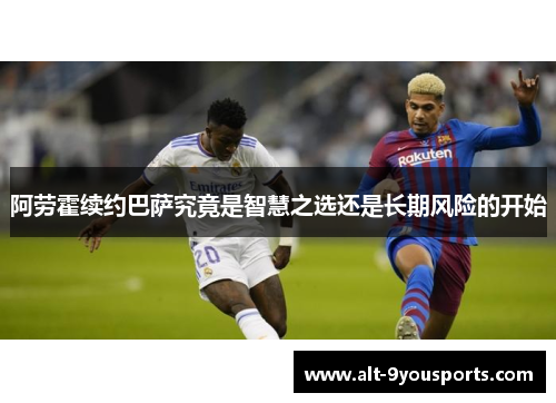 阿劳霍续约巴萨究竟是智慧之选还是长期风险的开始