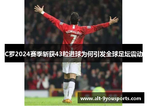 C罗2024赛季斩获43粒进球为何引发全球足坛震动