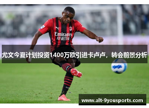 尤文今夏计划投资1400万欧引进卡卢卢，转会前景分析