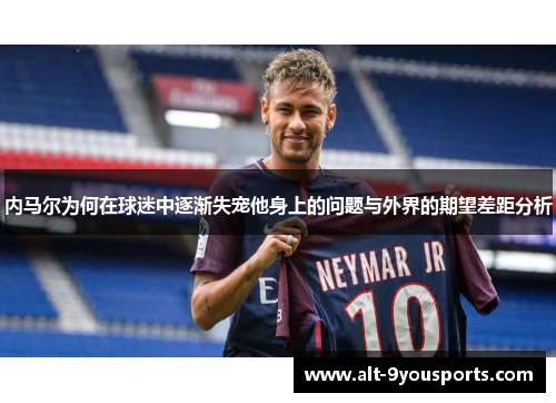 内马尔为何在球迷中逐渐失宠他身上的问题与外界的期望差距分析