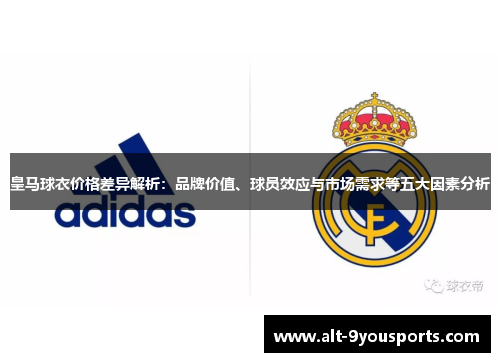 皇马球衣价格差异解析：品牌价值、球员效应与市场需求等五大因素分析