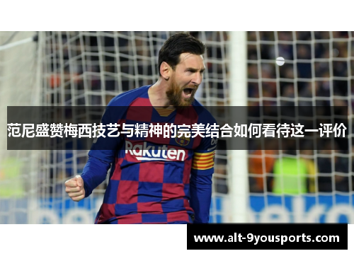 范尼盛赞梅西技艺与精神的完美结合如何看待这一评价