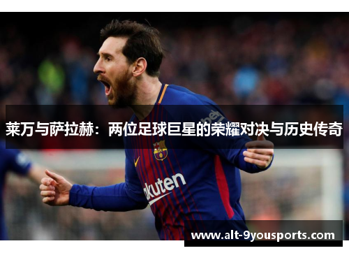 莱万与萨拉赫:两位足球巨星的荣耀对决与历史传奇 莱万与萨拉赫:两位足球巨星的荣耀对决与历史传奇