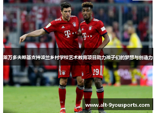 莱万多夫斯基支持波兰乡村学校艺术教育项目助力孩子们的梦想与创造力