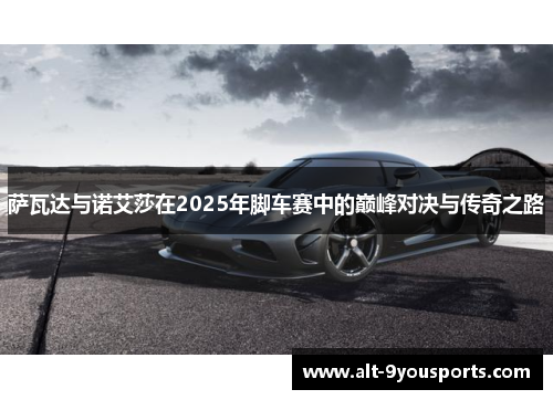 萨瓦达与诺艾莎在2025年脚车赛中的巅峰对决与传奇之路 萨瓦达与诺艾莎在2025年脚车赛中的巅峰对决与传奇之路
