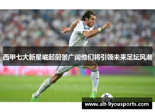 西甲七大新星崛起前景广阔他们将引领未来足坛风潮 西甲七大新星崛起前景广阔他们将引领未来足坛风潮