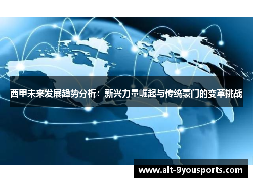 西甲未来发展趋势分析:新兴力量崛起与传统豪门的变革挑战 西甲未来发展趋势分析:新兴力量崛起与传统豪门的变革挑战