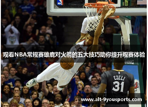 观看NBA常规赛雄鹿对火箭的五大技巧助你提升观赛体验