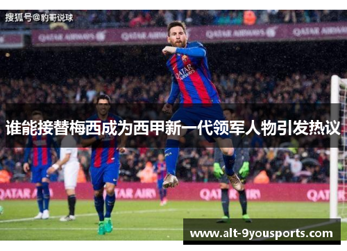 谁能接替梅西成为西甲新一代领军人物引发热议