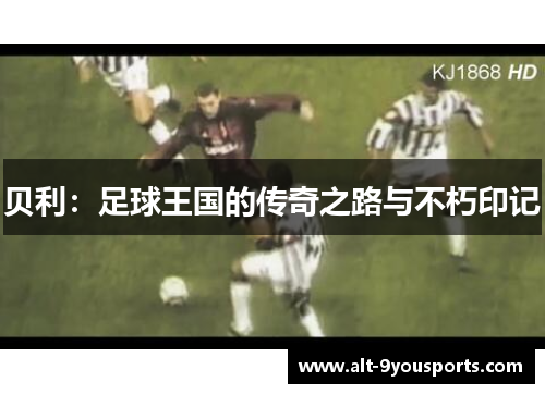 贝利：足球王国的传奇之路与不朽印记