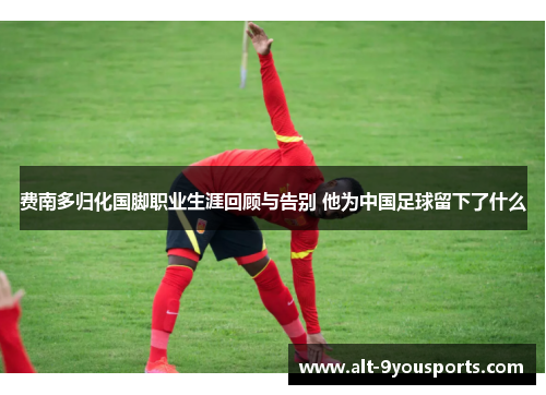 费南多归化国脚职业生涯回顾与告别 他为中国足球留下了什么 费南多归化国脚职业生涯回顾与告别 他为中国足球留下了什么