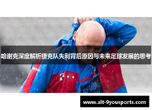 哈谢克深度解析捷克队失利背后原因与未来足球发展的思考 哈谢克深度解析捷克队失利背后原因与未来足球发展的思考